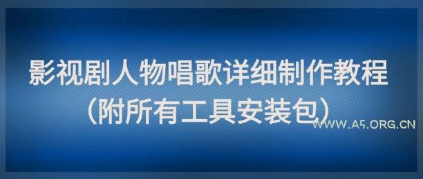 影视剧人物唱歌详细制作教程，点赞量动辄几十W(附所有工具安装包)-A5资源网