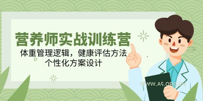 营养师实战训练营，体重管理逻辑，健康评估方法，个性化方案设计-A5资源网