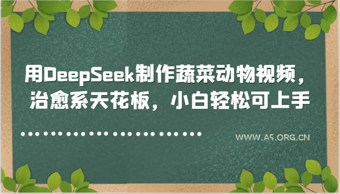 用DeepSeek制作蔬菜动物视频，治愈系天花板，小白轻松可上手-A5资源网