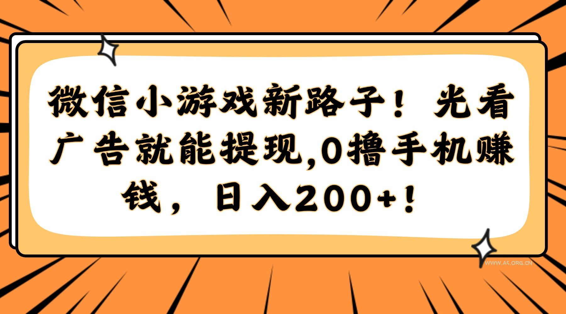 微信小游戏新路子！光看广告就能提现，0撸手机赚钱，日入200+！-A5资源网