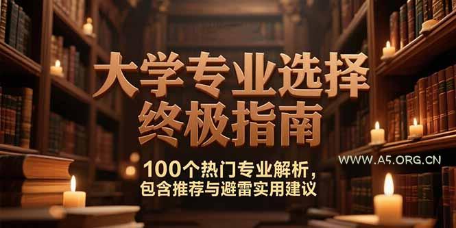 付费文：大学专业选择终极指南,100个热门专业解析,包含推荐与避雷实用建议-A5资源网