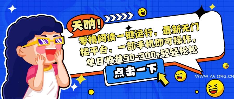 零撸阅读一键运行，最新无门槛平台，一部手机即可操作，单日收益50-300...-A5资源网