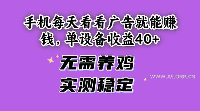 手机每天看看广告就能赚钱，单设备收益40+ 无需养鸡，实测稳定-A5资源网