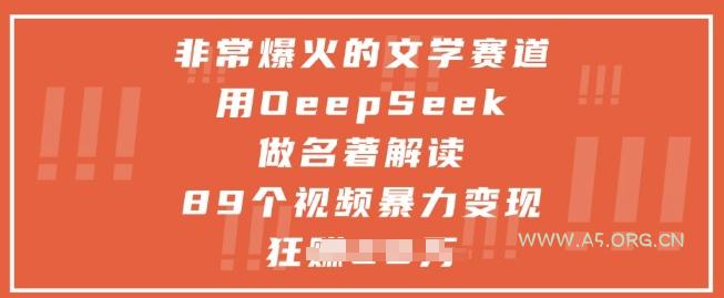 非常爆火的文学赛道，用deepseek做名著解读 ，89个视频暴力变现1w+-A5资源网