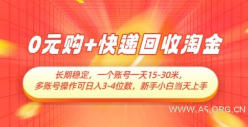 0元购+快递回收淘金，长期稳定，一个账号一天15-30米，多账号操作可日入3位数，新手小白当天上手-A5资源网