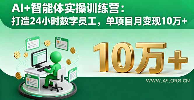 AI+智能体实操训练营：打造24小时数字员工，单项目月变现10万+-A5资源网