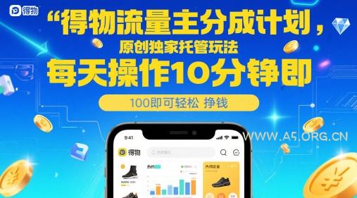 得物流量主分成计划，原创独家托管玩法，每天操作10分钟即可轻松挣米【揭秘】-A5资源网