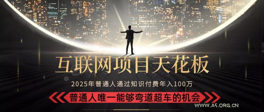2025“互联网项目天花板”：不做韭菜，做镰刀！“月入 10W+ 普通人弯道...-A5资源网