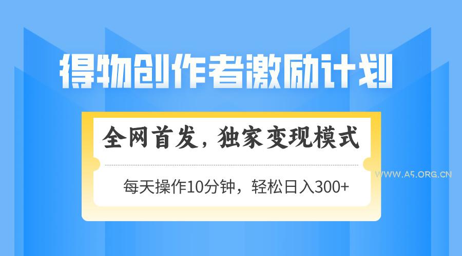 得物创作者激励，变现模式，轻松上手，日入300+可矩阵，可放大-A5资源网