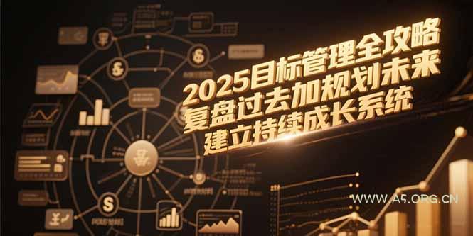 2025目标管理全攻略，复盘过去加规划未来，建立持续成长系统-A5资源网