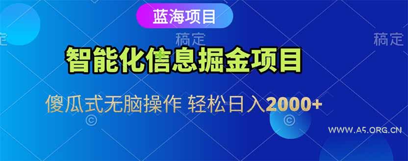 智能化信息蓝海掘金项目 傻瓜式无脑操作 轻松日入2000+-A5资源网