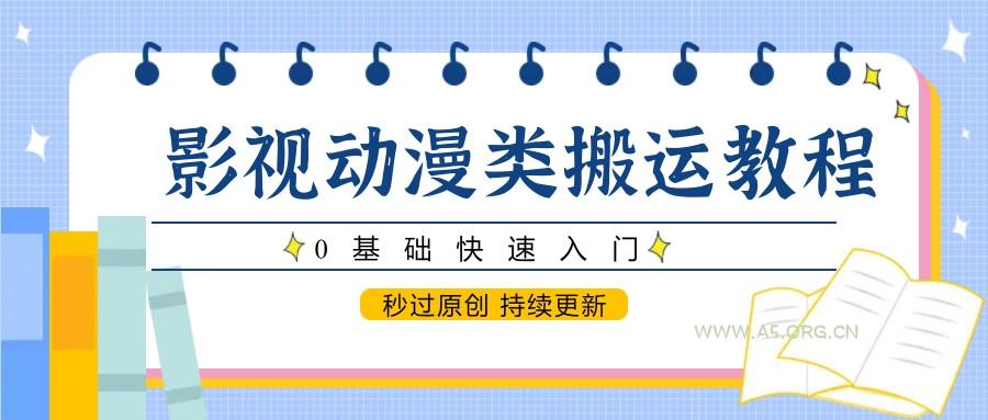 影视动漫类搬运教程，0基础快速入门，秒过原创 持续更新-A5资源网