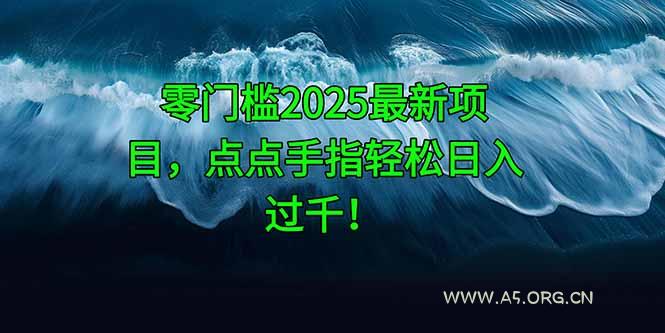 零门槛2025最新项目，点点手指轻松日入过千！-A5资源网