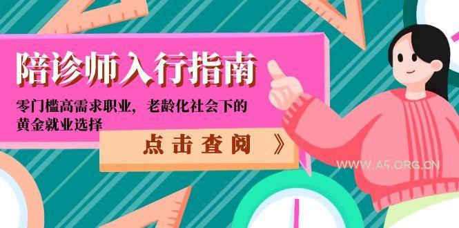 陪诊师入行指南：零门槛高需求职业，老龄化社会下的黄金就业选择-A5资源网