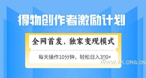 得物创作者激励，独家变现模式，轻松上手，日入3张+可矩阵，可放大【揭秘】-A5资源网