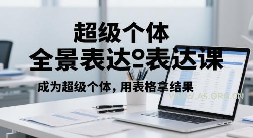 超级个体全景表达课，成为超级个体，用表格拿结果-A5资源网