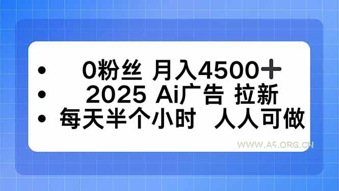 0粉丝 月入4500+，2025AI广告拉新，每天半个小时 人人可做-A5资源网