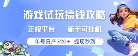 游戏试玩搞钱攻略正规平台，新手可挂G，单号日产3张+提现秒到【揭秘】-A5资源网