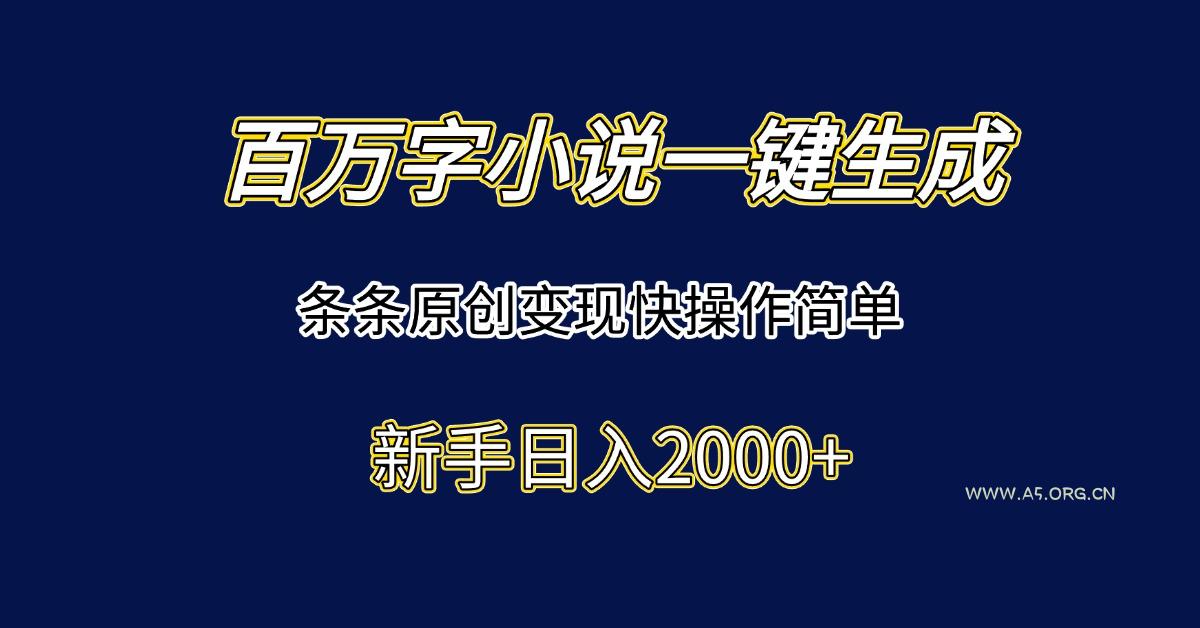 百万字小说一键生成，条条原创变现快操作简单新手日入2000+-A5资源网