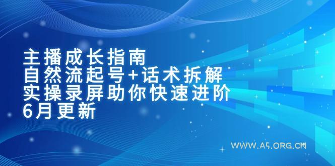 主播成长指南：自然流起号+话术拆解，实操录屏助你快速进阶(6月更新-A5资源网