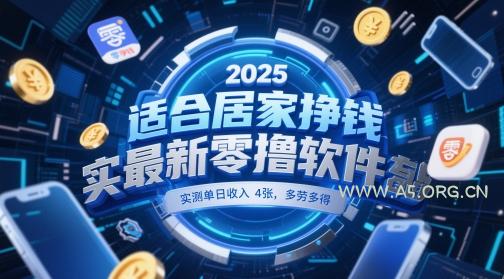 适合居家挣钱2025最新零撸软件，实测单日收入4张，多劳多得 一部手机即可操作【揭秘】-A5资源网