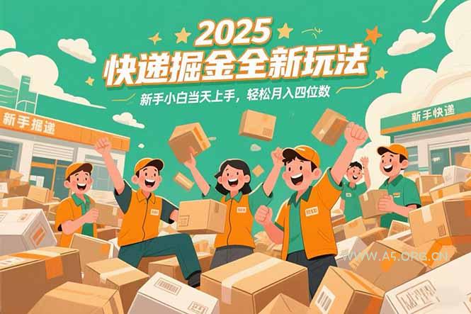 2025快递掘金全新玩法，新手小白当天上手，轻松月入四位数！-A5资源网