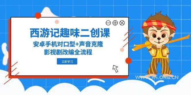 西游记趣味二创课，安卓手机对口型+声音克隆，影视剧改编全流程-A5资源网