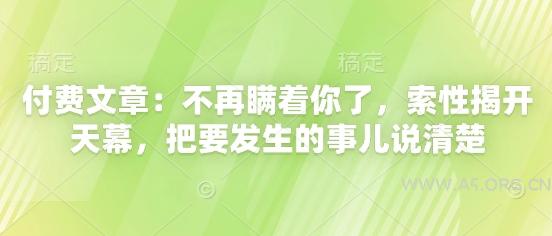 付费文章：不再瞒着你了，索性揭开天幕，把要发生的事儿说清楚-A5资源网