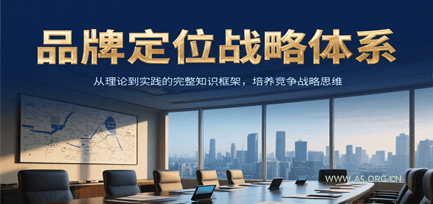 品牌定位战略体系，从理论到实践的完整知识框架，培养产品竞争战略思维-A5资源网
