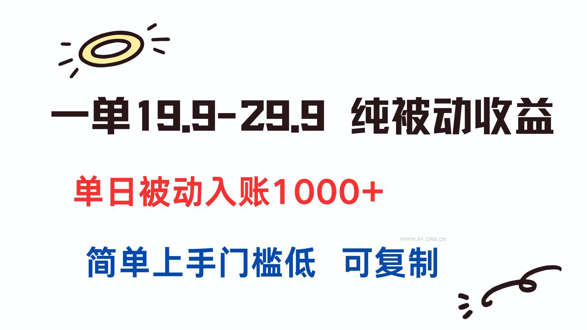 一单19.9-29.9 纯被动收益 单日被动入账1000+ 简单上手门槛低 可复制-A5资源网