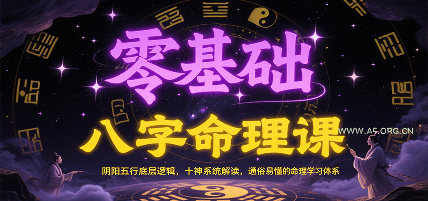 零基础八字命理课：阴阳五行底层逻辑，十神系统解读，通俗易懂的命理学习体系-A5资源网