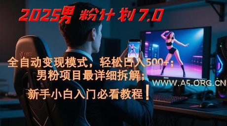 2025男粉计划7.0，全自动变现模式，轻松日入5张+，新手小白必看课程-A5资源网