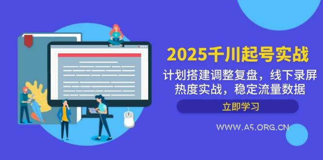 2025千川起号实战，计划搭建调整复盘，线下录屏热度实战，稳定流量数据-A5资源网