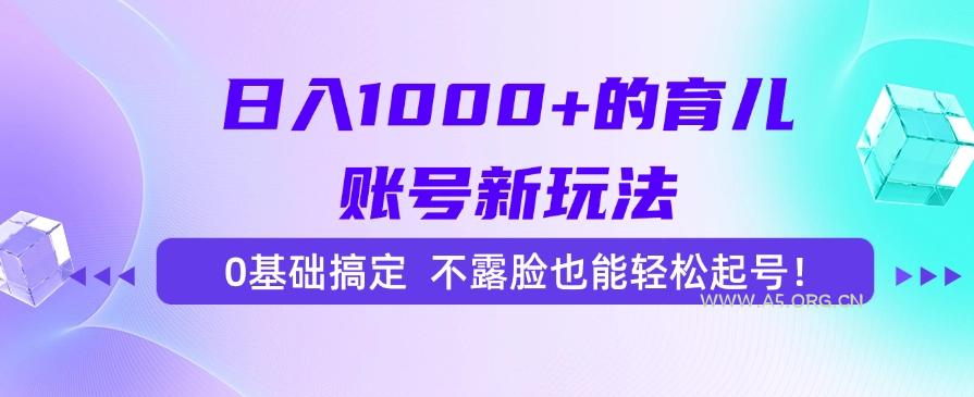 日入1000+的育儿账号新玩法，0基础搞定，不露脸也能轻松起号！-A5资源网