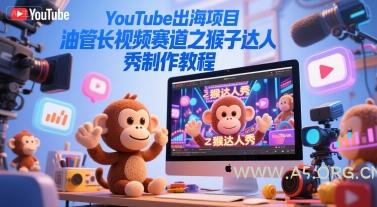 YouTube出海项目，油管长视频赛道之猴子达人秀制作教程-A5资源网