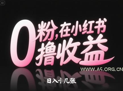 0粉在小红书撸收益，日入几张-A5资源网