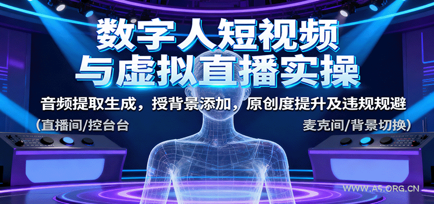 数字人短视频与虚拟直播实操，音频提取生成，背景添加，原创度提升及违规规避-A5资源网