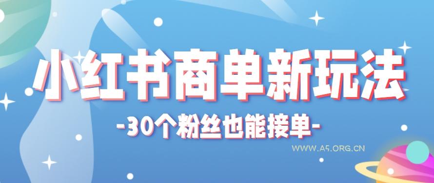 小红书商单新玩法，30个粉丝也能接单，一个月接三单赚了150+！适合新手小白操作-A5资源网