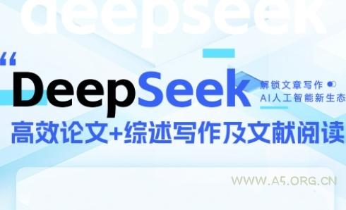 DeepSeek论文写作实战营，助力快速产出高质量论文与综述，突破学术创作瓶颈-A5资源网