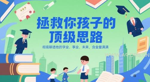 付费文章：拯救你孩子的顶级思路，彻底聊透他的学业、事业、未来，含金量满满-A5资源网