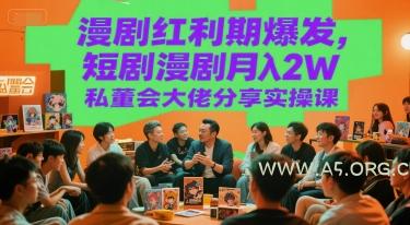 漫剧红利期爆发，短剧漫剧月入2W私董会大佬分享实操课-A5资源网