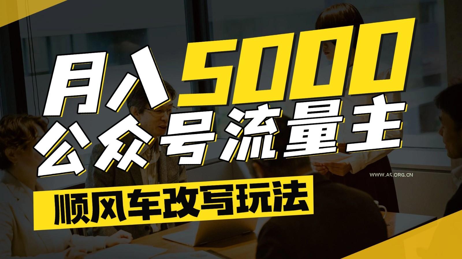 公众号流量主爆款文章顺风车改写玩法，适合全领域赛道，每月5000+-A5资源网