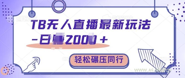 TB无人直播最新玩法轻松日入2k+，碾压同行，保姆级教学【揭秘】-A5资源网