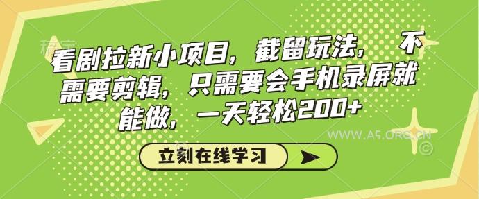 看剧拉新小项目，截留玩法， 不需要剪辑，只需要会手机录屏就能做，一天轻松200+-A5资源网
