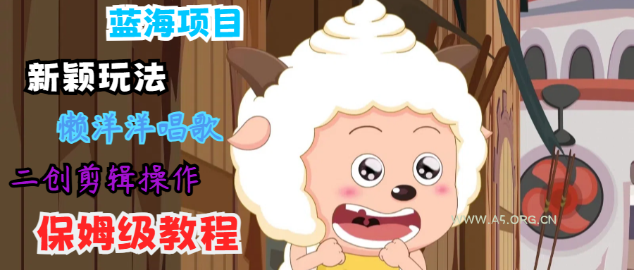 蓝海项目新颖玩法，懒洋洋唱歌 搬运剪辑操作，保姆级教程-A5资源网