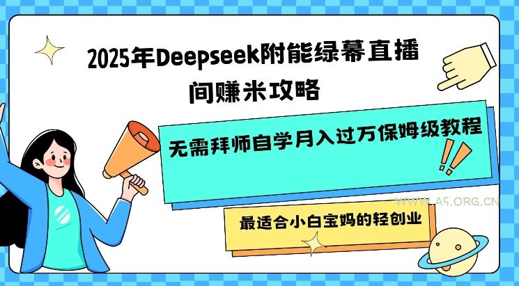 2025年Deepseek附能绿幕直播间挣米攻略无需拜师自学月入过W保姆级教程，最适合小白宝妈的轻创业-A5资源网