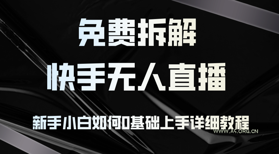 免费拆解：快手无人直播，新手小白如何0基础上手，详细教程-A5资源网