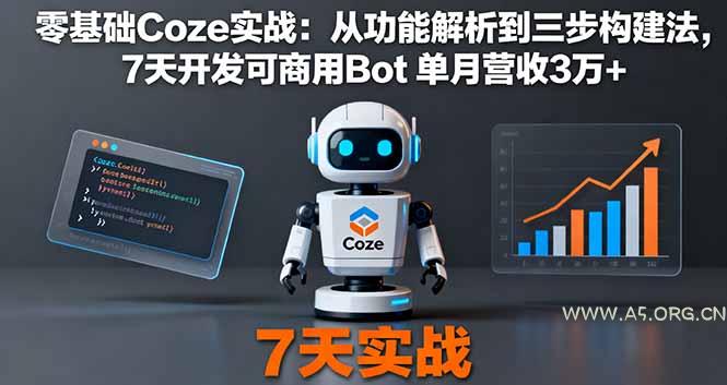 零基础Coze实战：从功能解析到三步构建法，7天开发可商用Bot 单月营收3万+-A5资源网