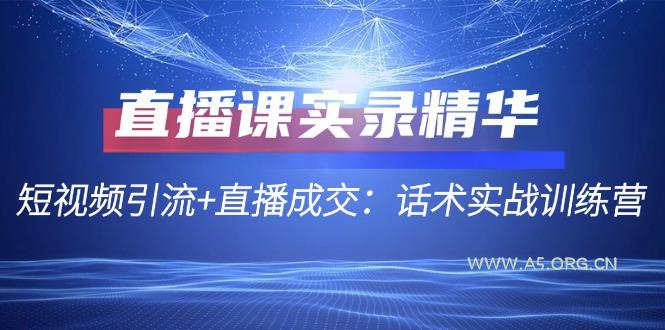 直播课实录精华：短视频引流+直播成交：话术实战训练营-A5资源网
