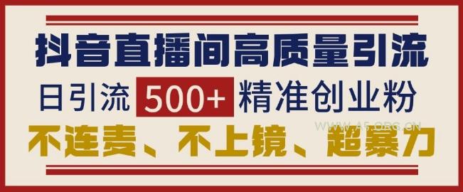 抖音直播间引流创业粉，无需连麦、不用上镜、超暴力，日引流500+高质量精准创业粉-A5资源网